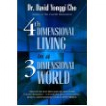 4th Dimensional Living in a 3 Dimensional World by Dr. David Yonggi Cho 